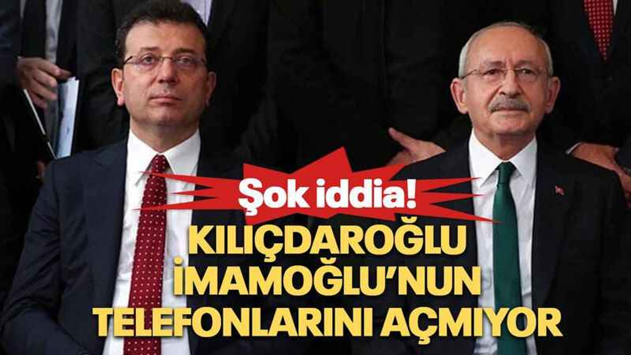 Kılıçdaroğlu İmamoğlu’nun telefonlarını açmıyor